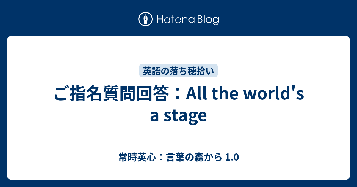 ご指名質問回答 All The World S A Stage 常時英心 言葉の森から 1 0