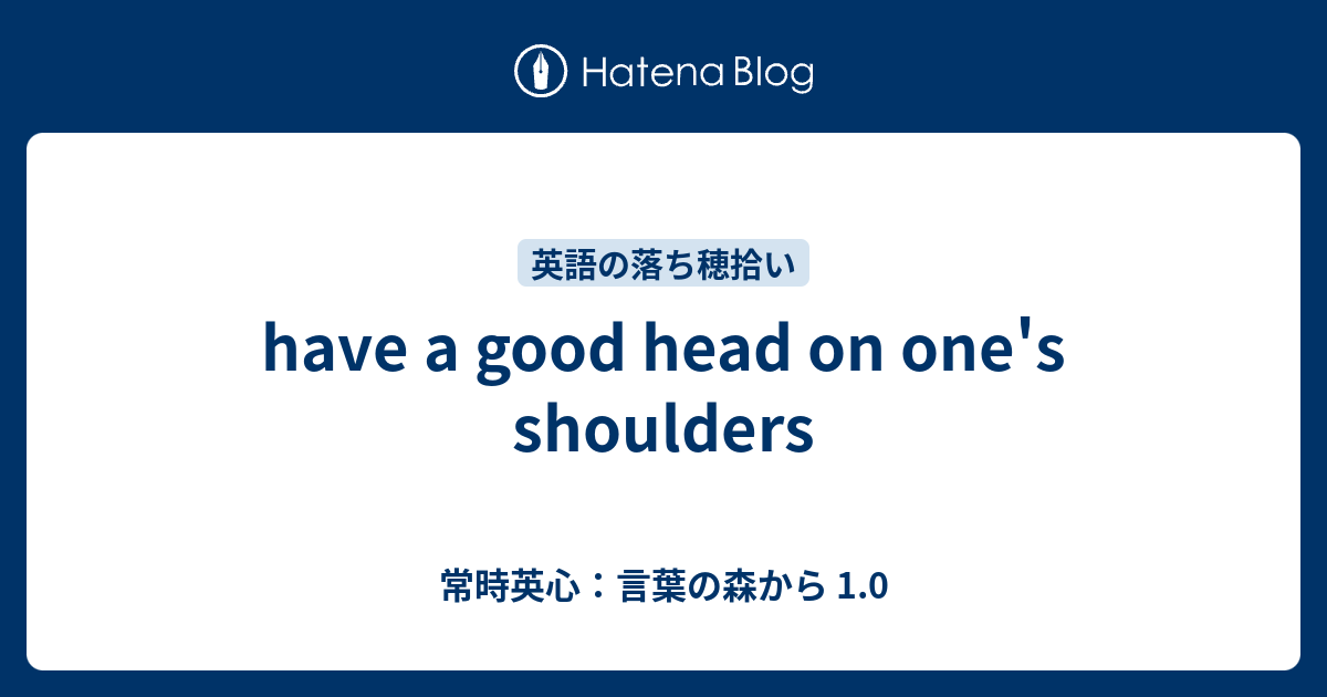 Have A Good Head On One S Shoulders 常時英心 言葉の森から 1 0