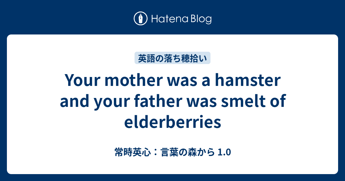 Your Mother Was A Hamster And Your Father Was Smelt Of Elderberries 常時英心 言葉の森から 1 0
