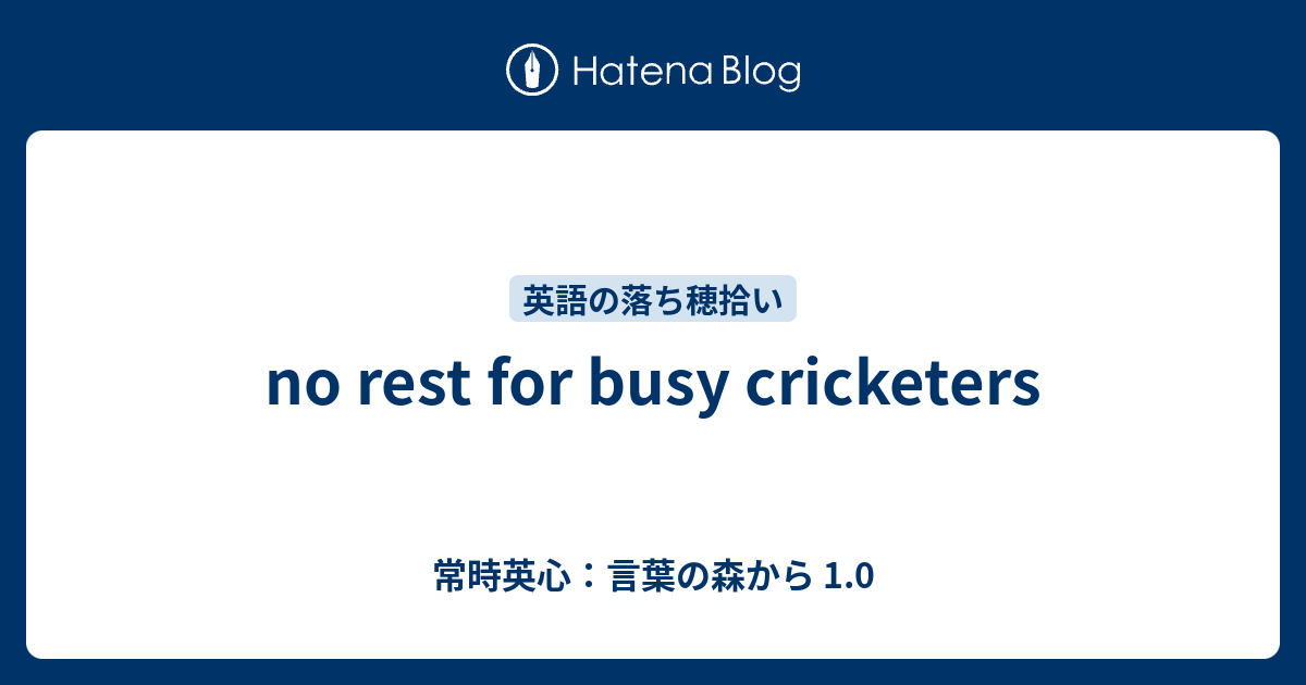 No Rest For Busy Cricketers 常時英心 言葉の森から 1 0