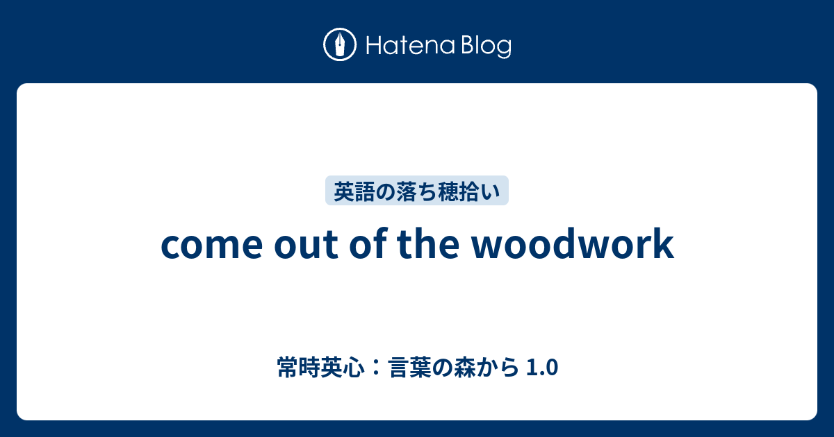 Come Out Of The Woodwork 常時英心 言葉の森から 1 0