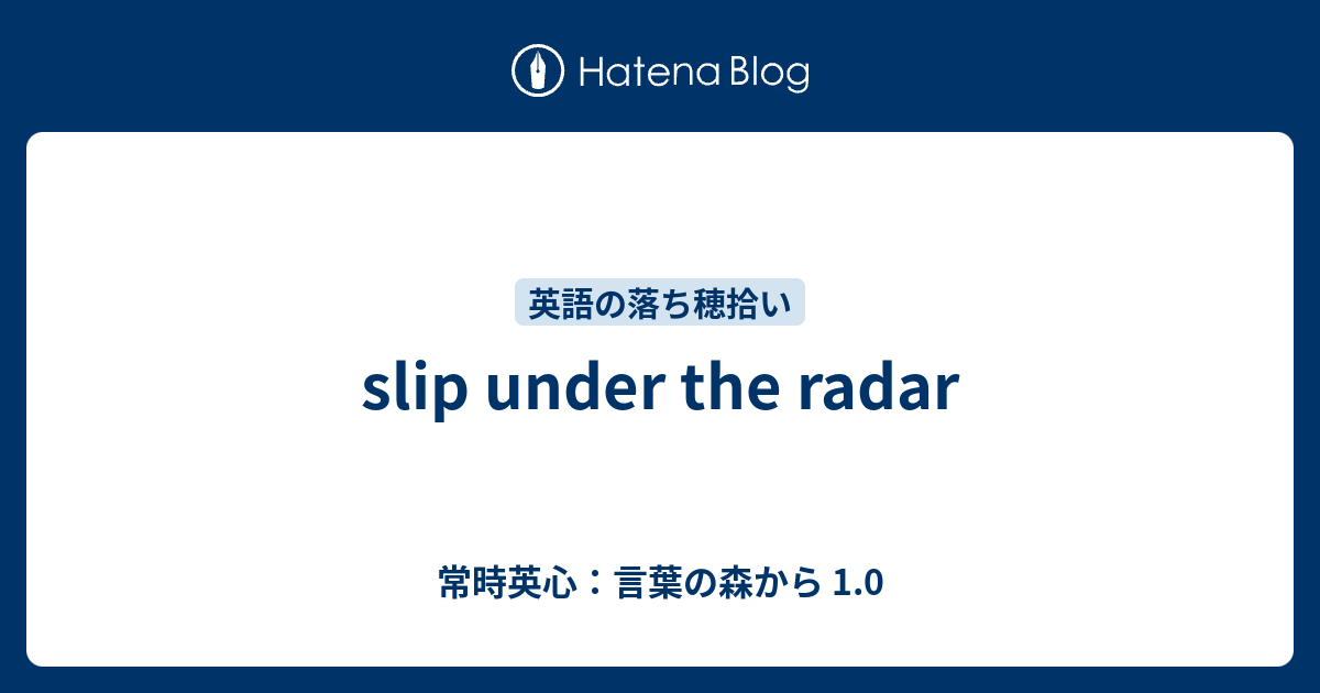 Slip Under The Radar 常時英心 言葉の森から 1 0