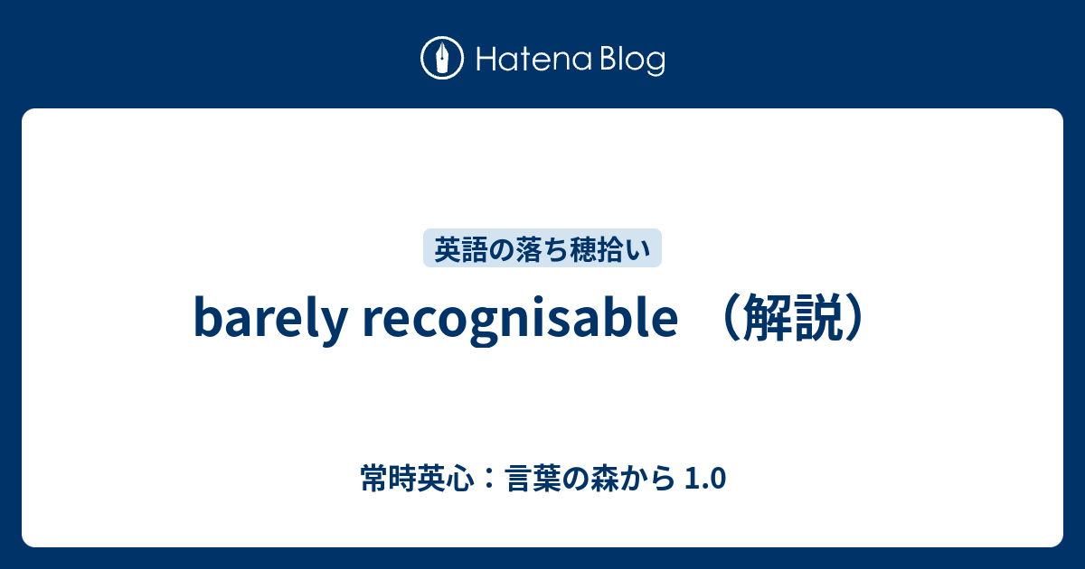 Barely Recognisable 解説 常時英心 言葉の森から 1 0