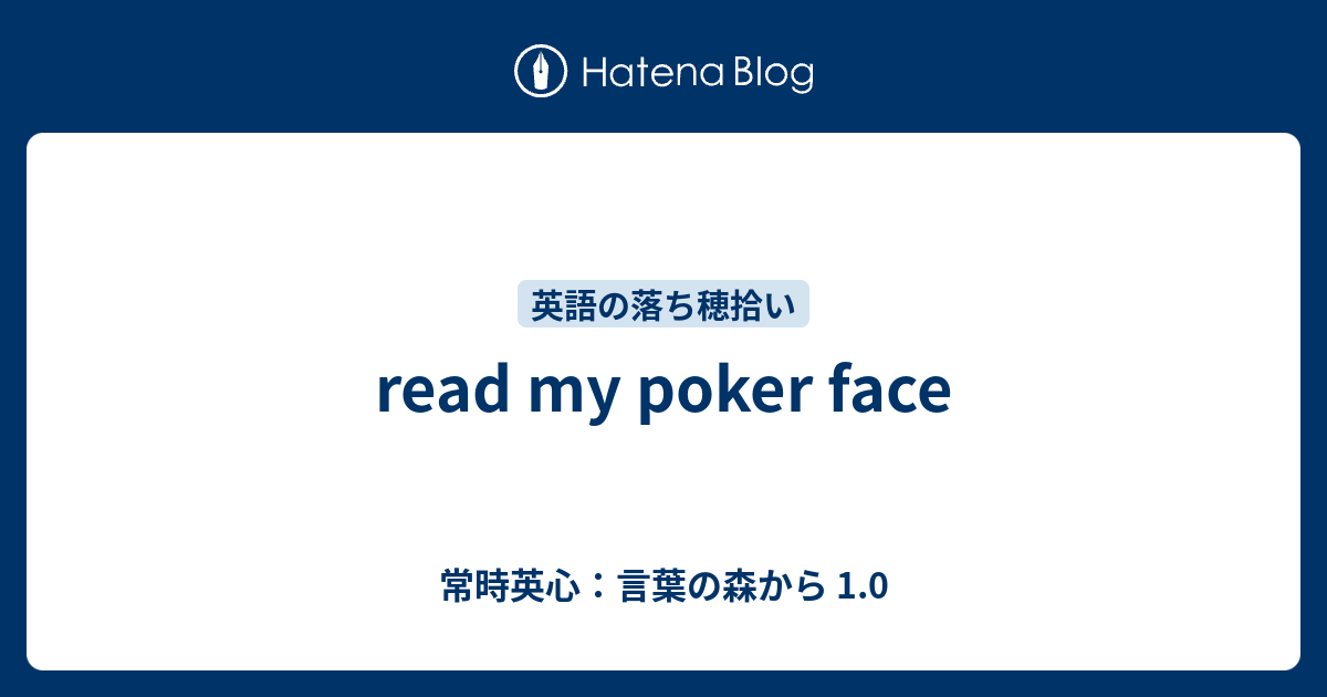 Read My Poker Face 常時英心 言葉の森から 1 0
