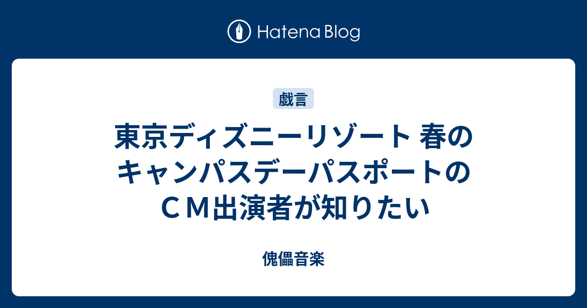 東京ディズニーリゾート 春のキャンパスデーパスポートのｃｍ出演者が知りたい 傀儡音楽