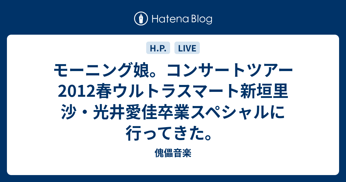 モーニング娘。コンサートツアー2012春ウルトラスマート新垣里沙・光井愛佳卒業スペシャルに行ってきた。 - 傀儡音楽