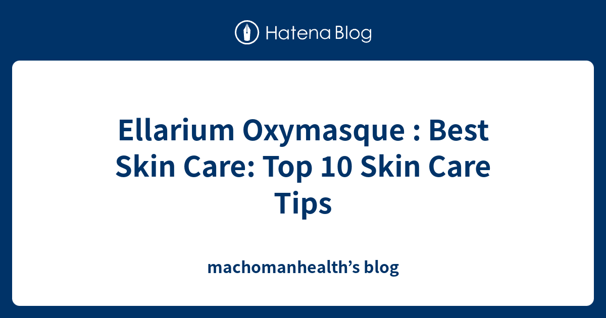Ellarium Oxymasque : Best Skin Care: Top 10 Skin Care Tips ...