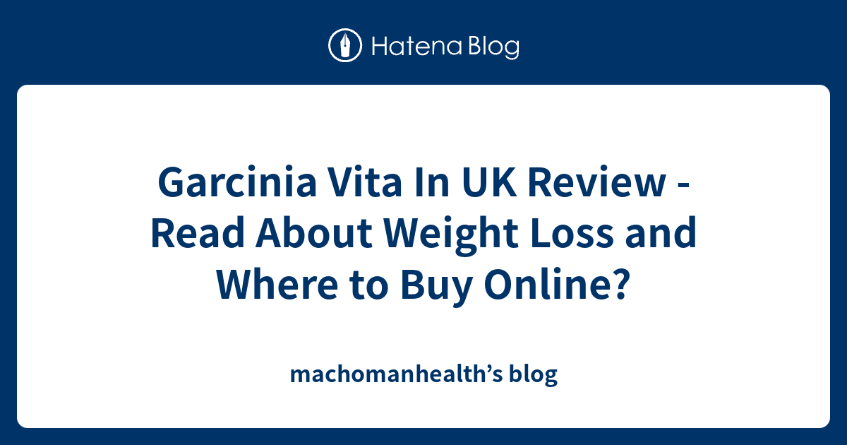 Garcinia Vita In Uk Review Read About Weight Loss And Where To Buy Online Machomanhealths Blog 