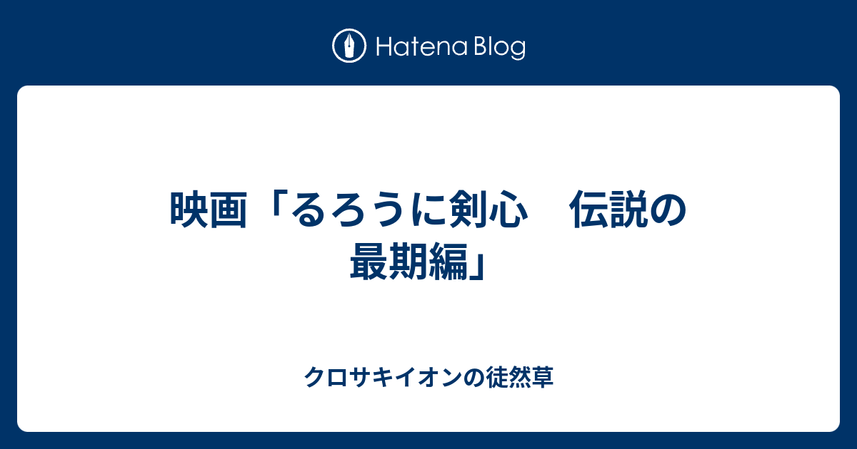 映画 るろうに剣心 伝説の最期編 クロサキイオンの徒然草