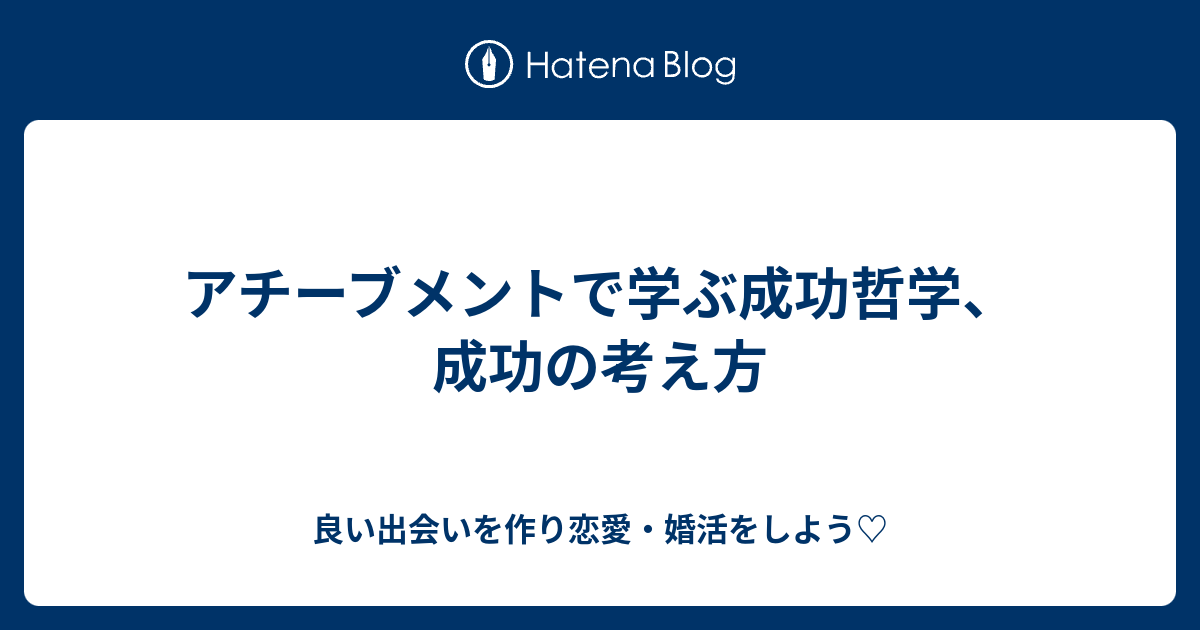 アチーブメントで学ぶ成功哲学 成功の考え方 良い出会いを作り恋愛 婚活をしよう