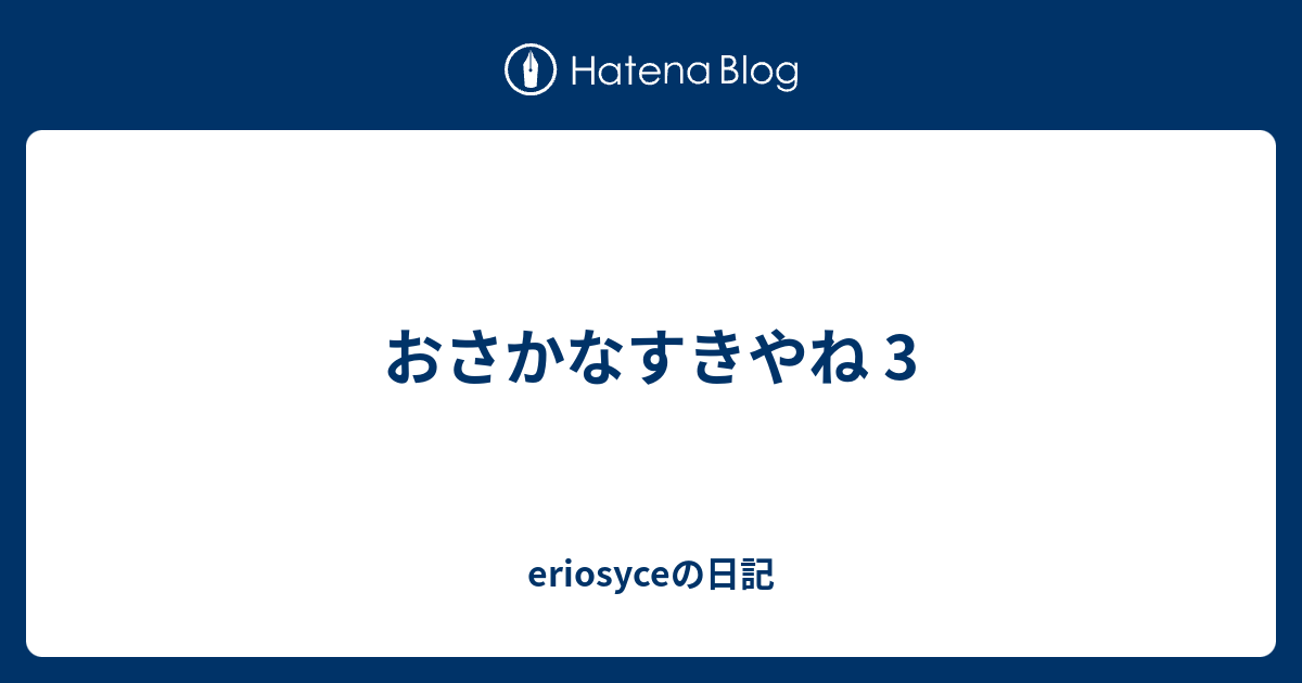 おさかなすきやね 3 Eriosyceの日記