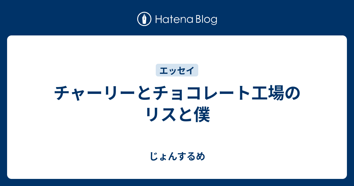 チャーリーとチョコレート工場のリスと僕 じょんするめ