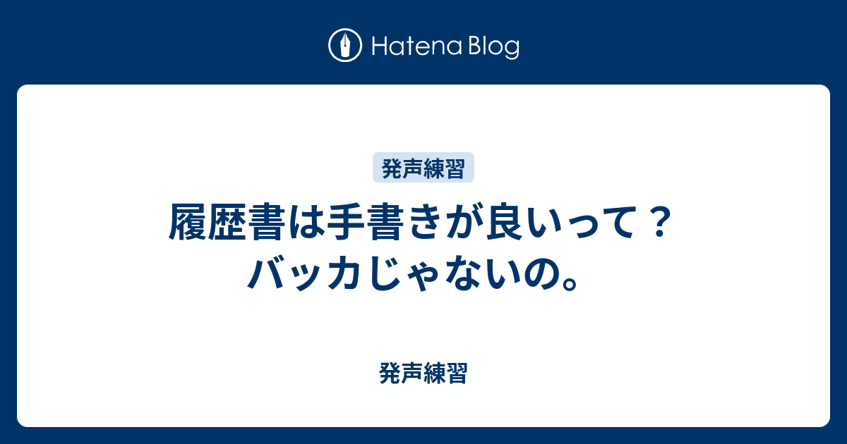 履歴書は手書きが良いって バッカじゃないの 発声練習