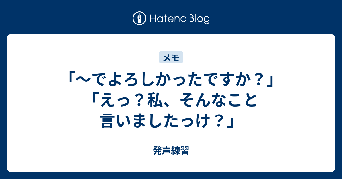 でよろしかったですか？」「えっ？私、そんなこと言いましたっけ？」 - 発声練習