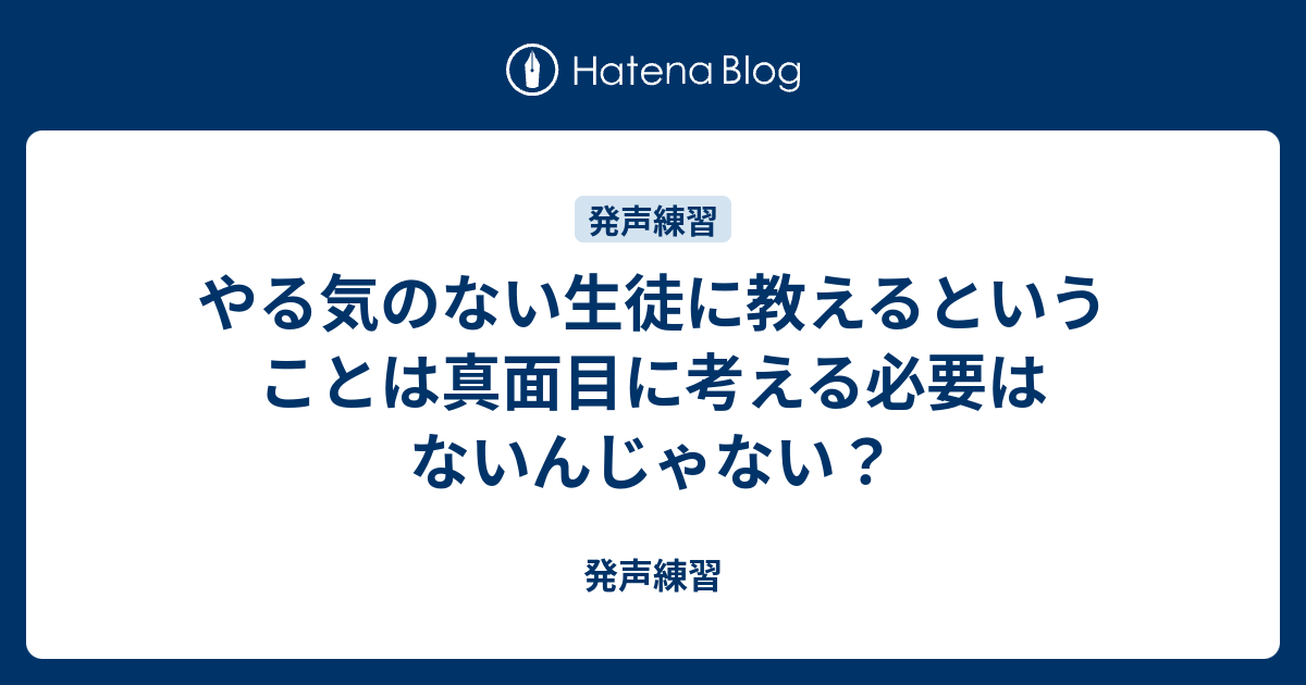 やる気のない生徒に教えるということは真面目に考える必要はないんじゃない 発声練習