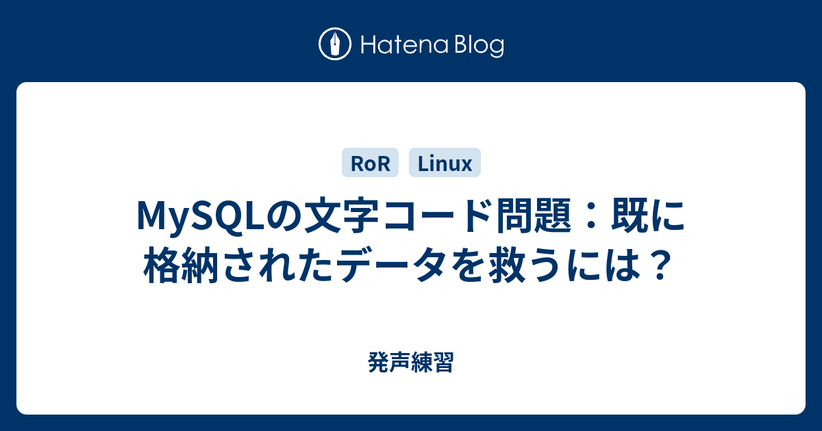 Mysqlの文字コード問題 既に格納されたデータを救うには 発声練習