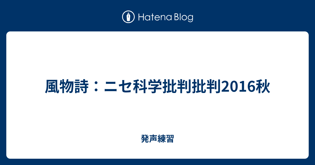 風物詩 ニセ科学批判批判16秋 発声練習