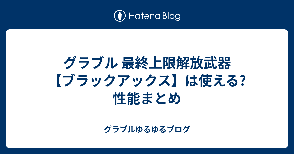 グラブル 最終上限解放武器 ブラックアックス は使える 性能まとめ グラブルゆるゆるブログ