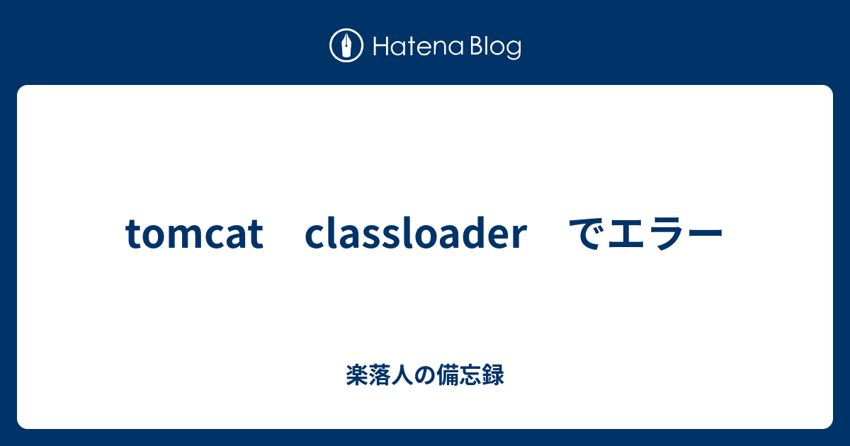 Tomcat Classloader でエラー 楽落人の備忘録 シナプスの狭間