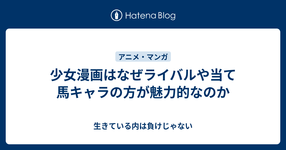 少女漫画はなぜライバルや当て馬キャラの方が魅力的なのか 生きている内は負けじゃない