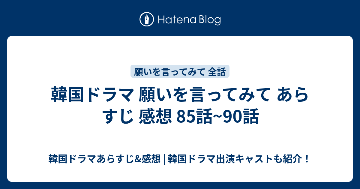 韓国ドラマ 願いを言ってみて あらすじ 感想 85話 90話 韓国ドラマあらすじ 感想 韓国ドラマ出演キャストも紹介