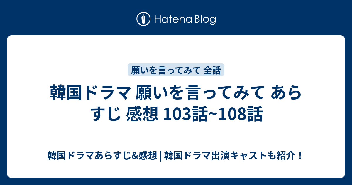 韓国ドラマ 願いを言ってみて あらすじ 感想 103話 108話 韓国ドラマあらすじ 感想 韓国ドラマ出演キャストも紹介