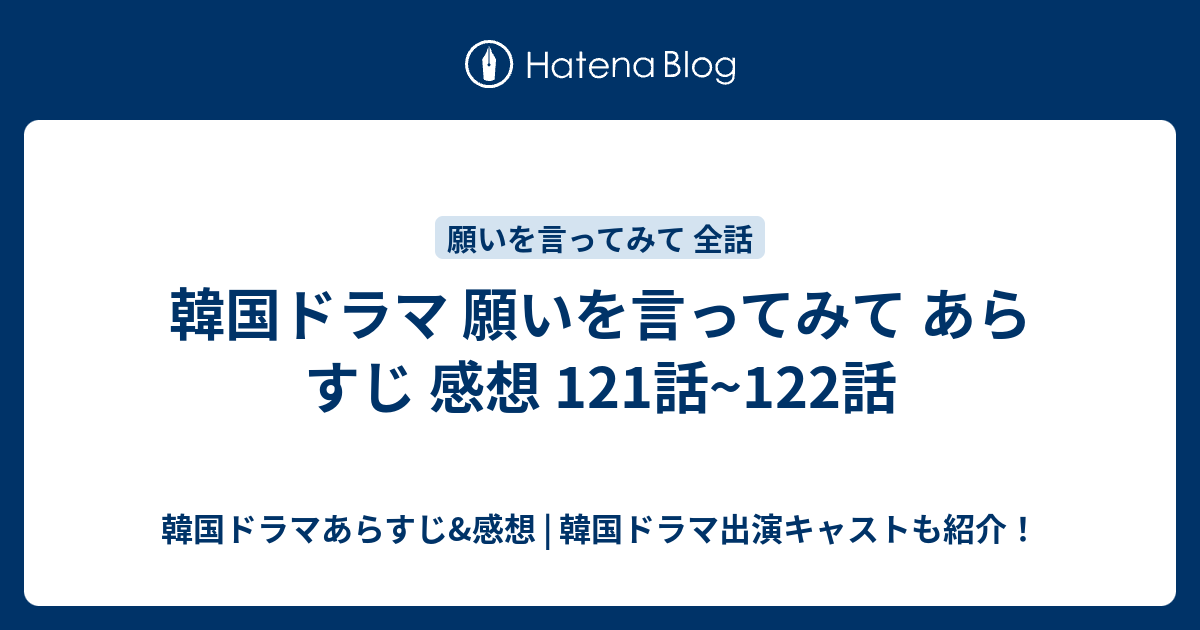 韓国ドラマ 願いを言ってみて あらすじ 感想 121話 122話 韓国ドラマあらすじ 感想 韓国ドラマ出演キャストも紹介