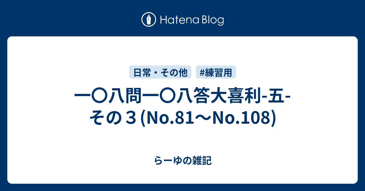一 八問一 八答大喜利 五 その３ No 81 No 108 らーゆの雑記