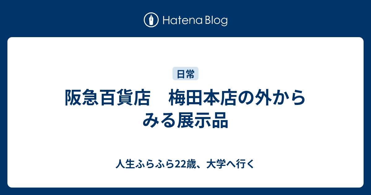 阪急百貨店 梅田本店の外からみる展示品 人生ふらふら22歳 大学へ行く