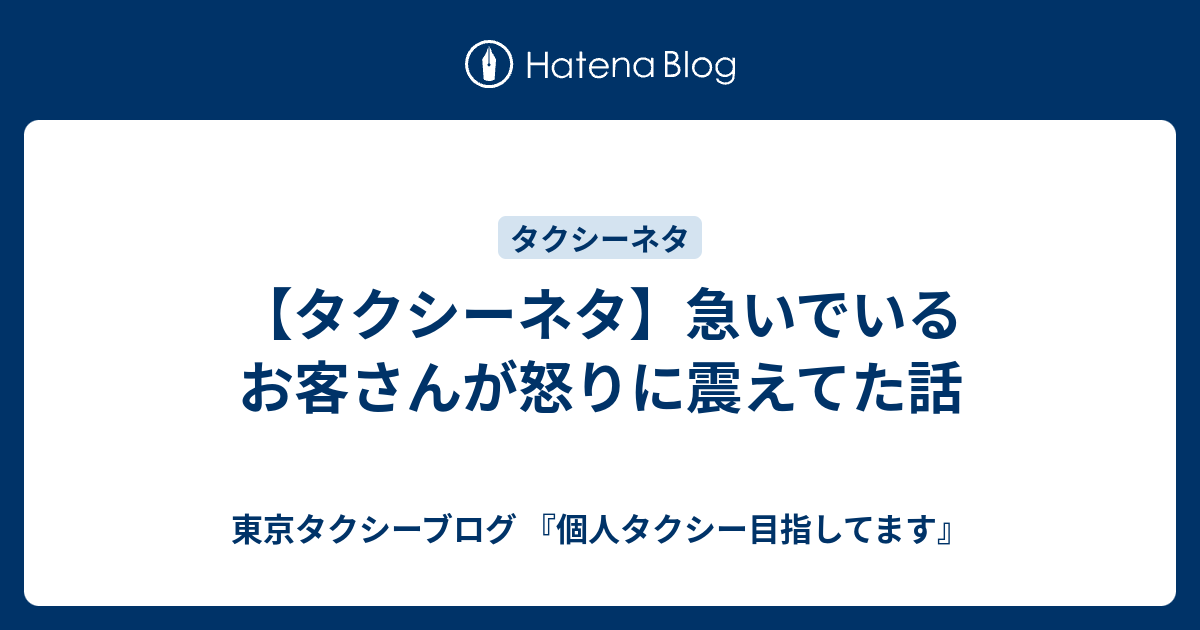 タクシーネタ 急いでいるお客さんが怒りに震えてた話 東京タクシーブログ 個人タクシー目指してます