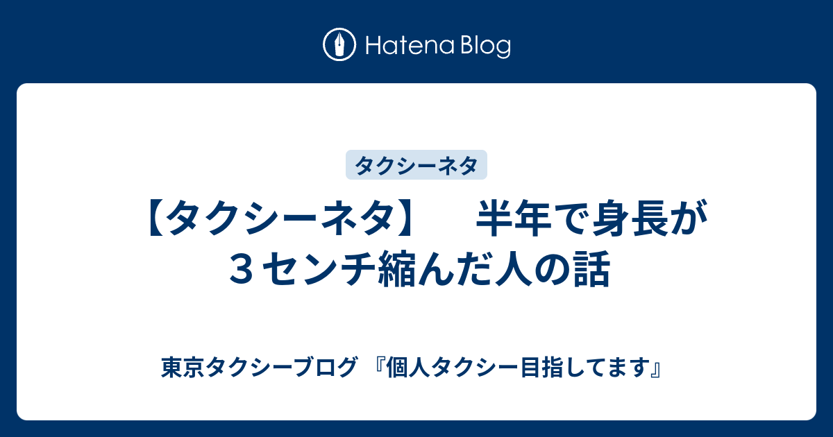 タクシーネタ 半年で身長が３センチ縮んだ人の話 東京タクシーブログ 個人タクシー目指してます