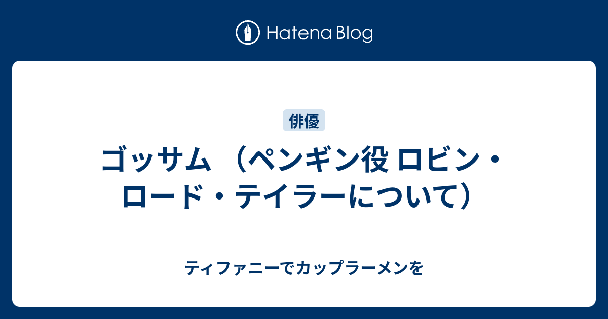 ゴッサム ペンギン役 ロビン ロード テイラーについて ティファニーでカップラーメンを