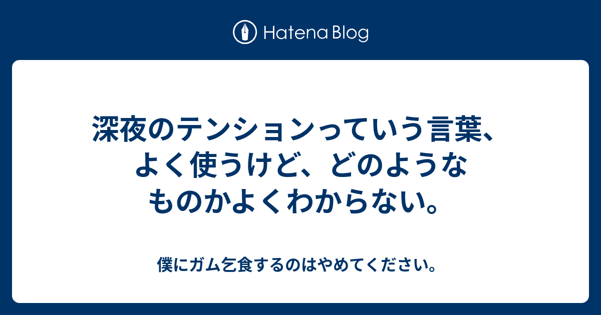 深夜のテンションっていう言葉 よく使うけど どのようなものかよくわからない 僕にガム乞食するのはやめてください