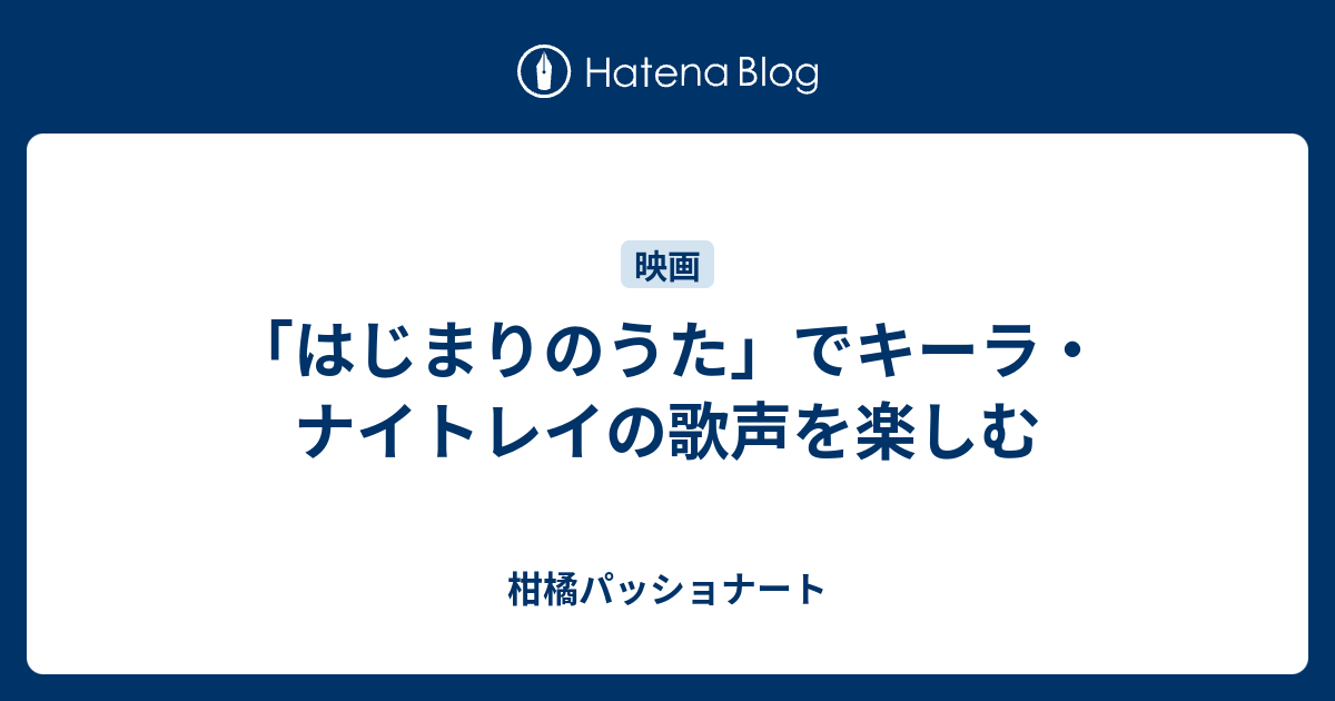 はじまりのうた でキーラ ナイトレイの歌声を楽しむ 柑橘パッショナート