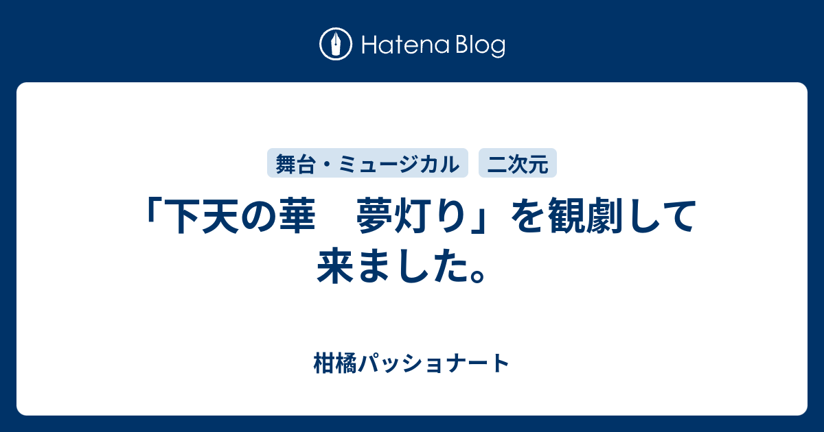 下天の華 夢灯り を観劇して来ました 柑橘パッショナート