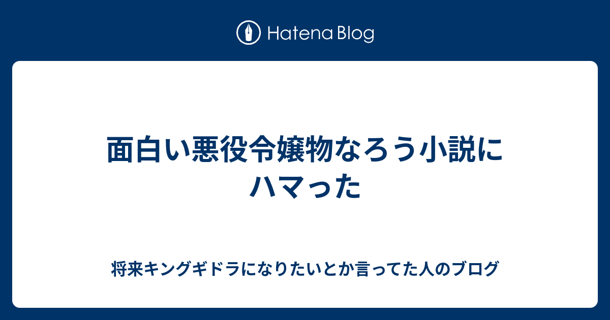 面白い悪役令嬢物なろう小説にハマった 将来キングギドラになりたいとか言ってた人のブログ