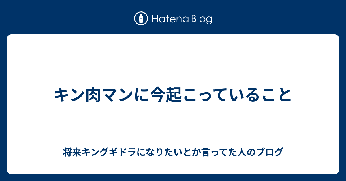 キン肉マンに今起こっていること 将来キングギドラになりたいとか言ってた人のブログ