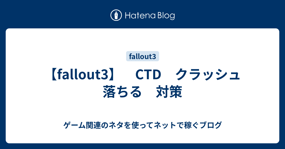 Fallout3 Ctd クラッシュ 落ちる 対策 ゲーム関連のネタを使ってネットで稼ぐブログ