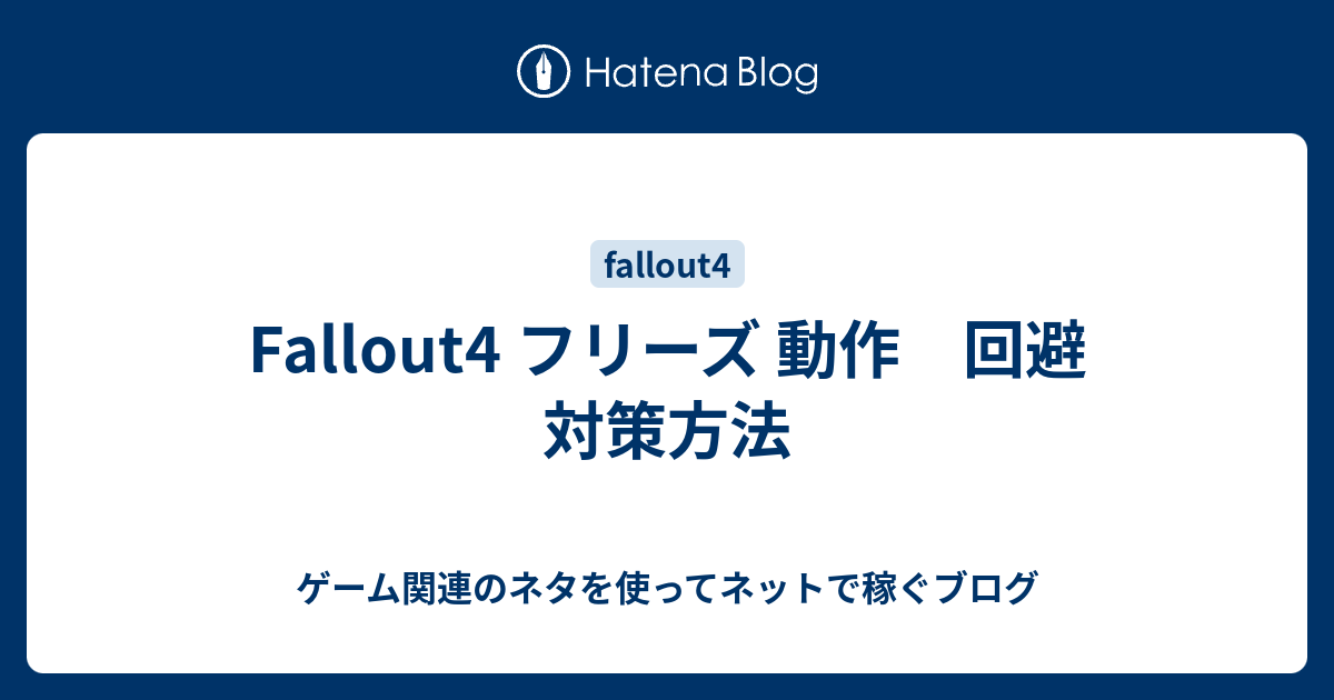 Fallout4 フリーズ 動作 回避 対策方法 ゲーム関連のネタを使ってネットで稼ぐブログ