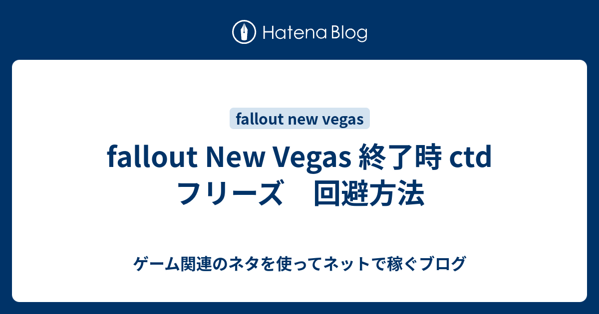Fallout New Vegas 終了時 Ctd フリーズ 回避方法 ゲーム関連のネタを使ってネットで稼ぐブログ