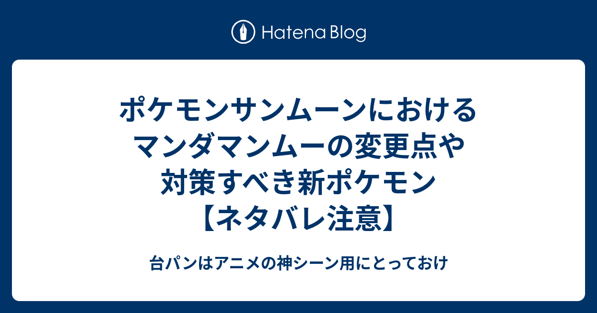 ポケモンサンムーンにおけるマンダマンムーの変更点や対策すべき新ポケモン ネタバレ注意 台パンはアニメの神シーン用にとっておけ