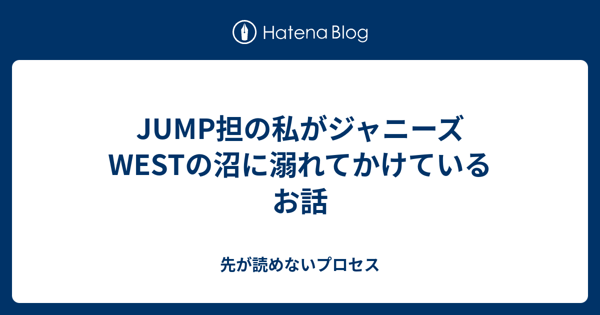 Jump担の私がジャニーズwestの沼に溺れてかけているお話 先が読めないプロセス