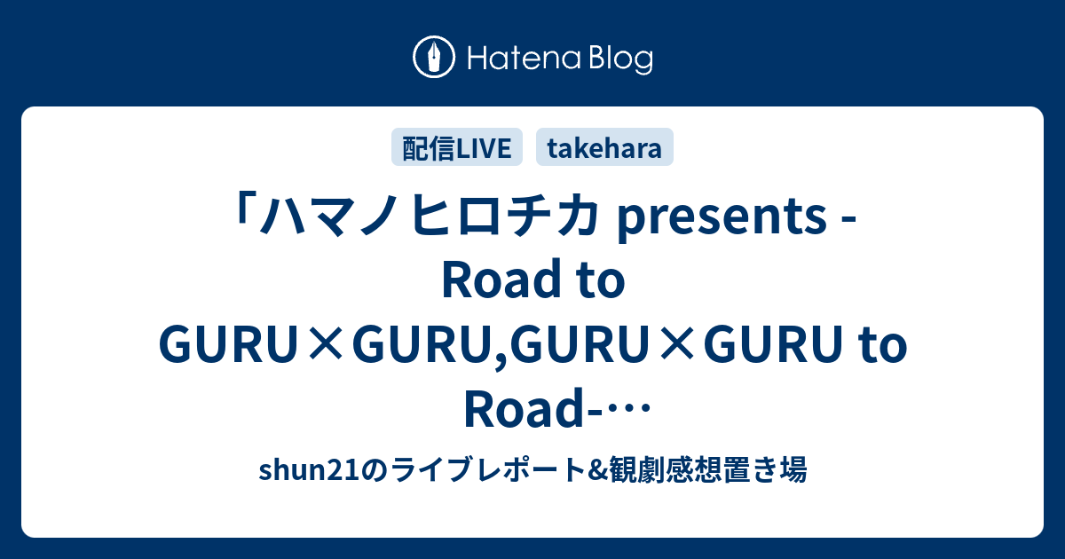 shun21 diary  「ハマノヒロチカ presents -Road to GURU×GURU,GURU×GURU to Road- 竹原ピストル×ハマノヒロチカ配信ツーマンライブ」セットリスト