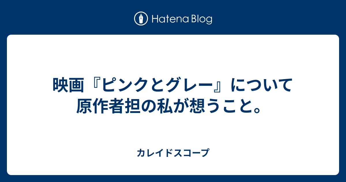 映画 ピンクとグレー について原作者担の私が想うこと カレイドスコープ