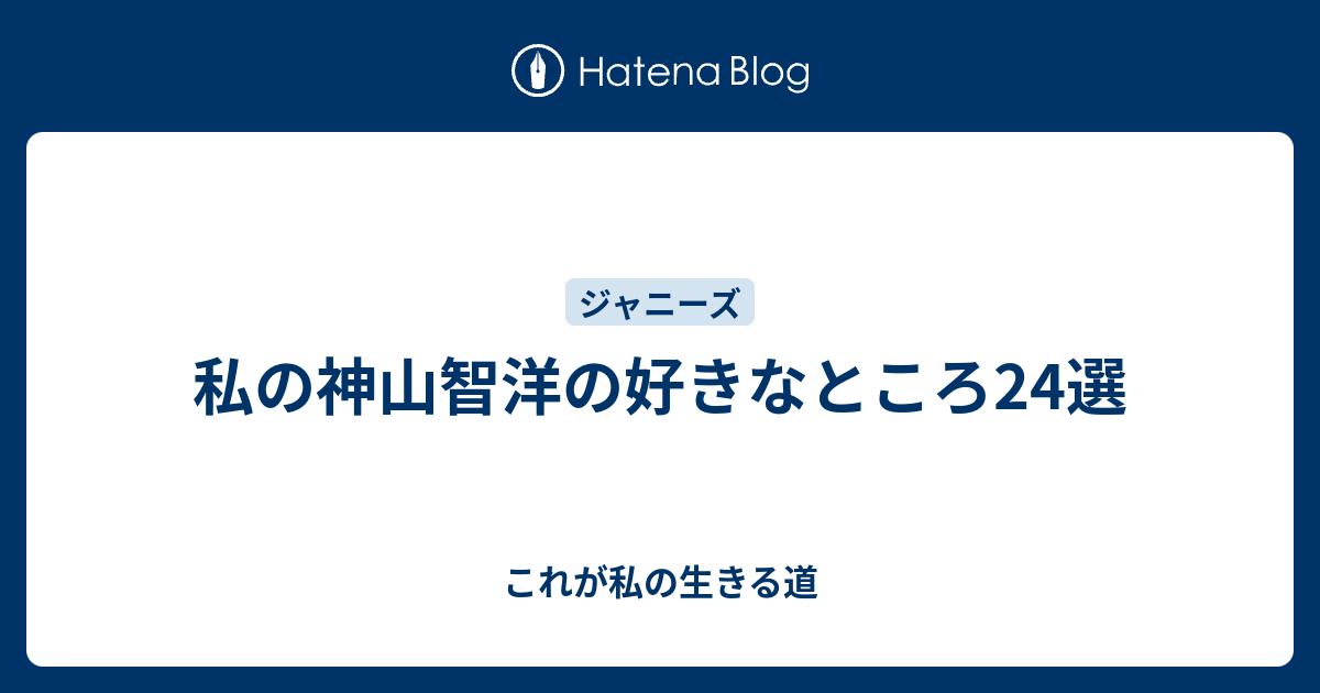 私の神山智洋の好きなところ24選 これが私の生きる道