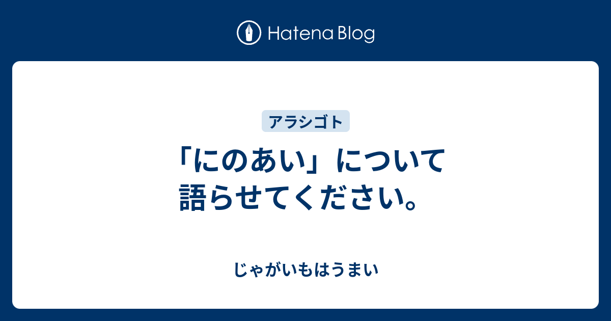 にのあい について語らせてください じゃがいもはうまい