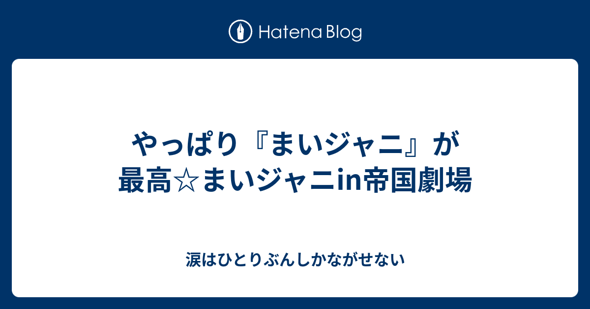 やっぱり まいジャニ が最高 まいジャニin帝国劇場 涙はひとりぶんしかながせない