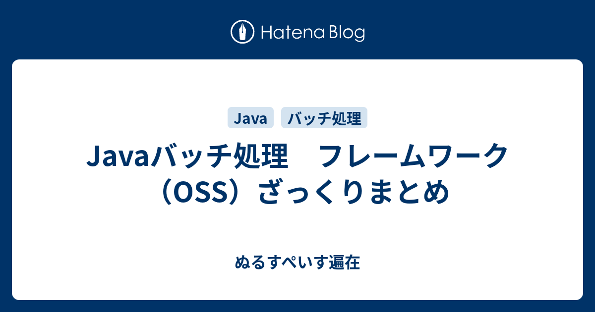 Javaバッチ処理 フレームワーク Oss ざっくりまとめ ぬるすぺいす遍在