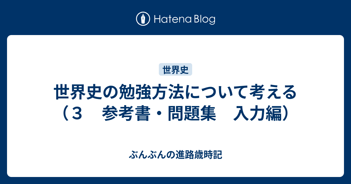 世界史の勉強方法について考える ３ 参考書 問題集 入力編 ぶんぶんの進路歳時記