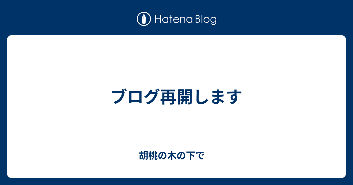 ブログ再開します 胡桃の木の下で